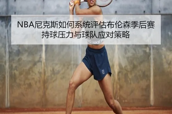 NBA尼克斯如何系统评估布伦森季后赛持球压力与球队应对策略