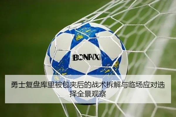 勇士复盘库里被包夹后的战术拆解与临场应对选择全景观察