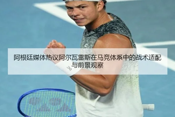 阿根廷媒体热议阿尔瓦雷斯在马竞体系中的战术适配与前景观察