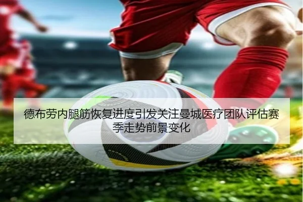 德布劳内腿筋恢复进度引发关注曼城医疗团队评估赛季走势前景变化