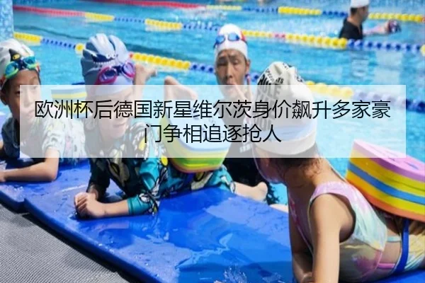 欧洲杯后德国新星维尔茨身价飙升多家豪门争相追逐抢人