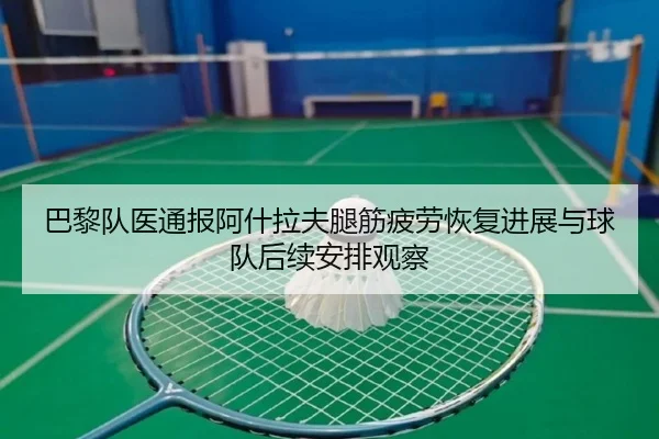巴黎队医通报阿什拉夫腿筋疲劳恢复进展与球队后续安排观察