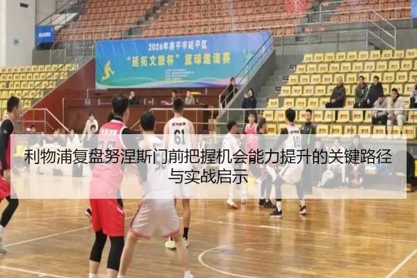 利物浦复盘努涅斯门前把握机会能力提升的关键路径与实战启示