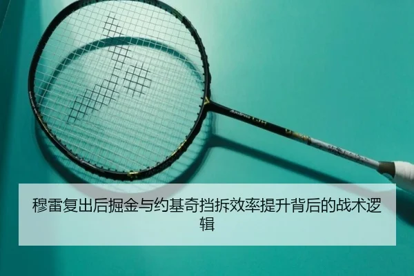 穆雷复出后掘金与约基奇挡拆效率提升背后的战术逻辑